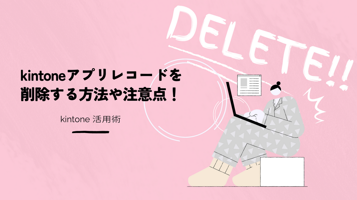 kintone(キントーン)アプリのレコードを一括削除する方法や注意点